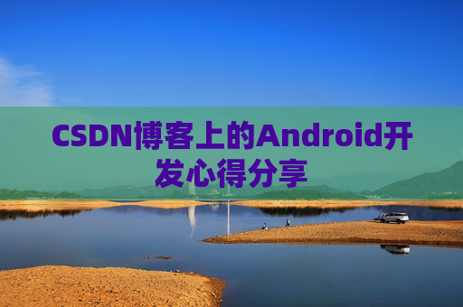 CSDN博客上的Android开发心得分享